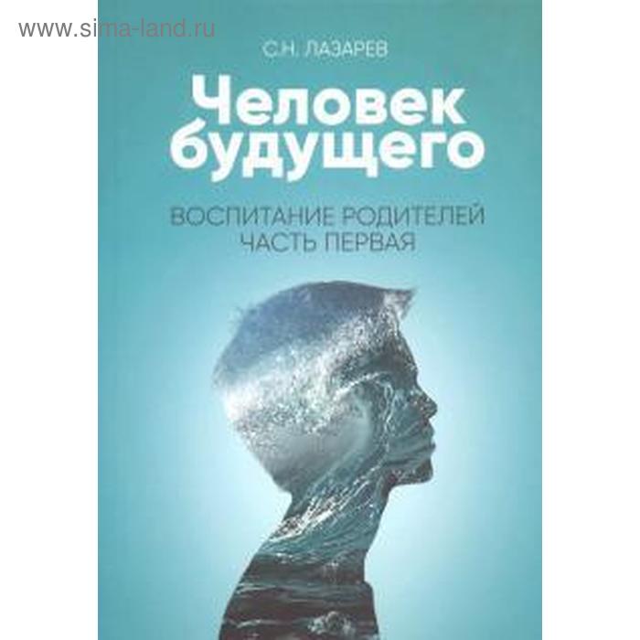 Воспитание родителей. Часть 1. Человек будущего. Лазарев С. лазарев с н человек будущего воспитание родителей часть 5