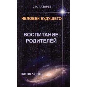 

Воспитание родителей. Часть 5. Человек будущего. Лазарев С.