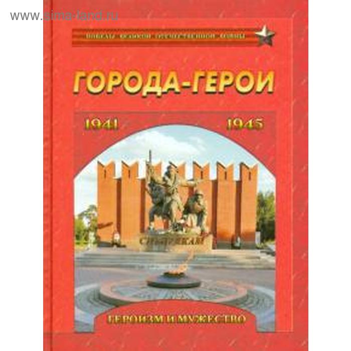 

Города-герои. Героизм и мужество. 1941-1945. Маневич И.