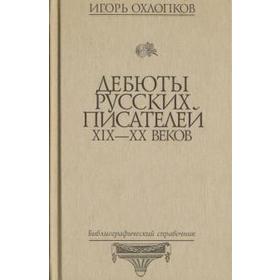 

Дебюты русских писателей ХIХ - ХХ веков. Охлопков И.