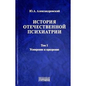 

История отечественной психиатрии. Том 1. Усмирение и призрение
