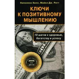 

Ключи к позитивному мышлению. 10 шагов к здоровью, богатству и успеху. Хилл Н, Ритт М