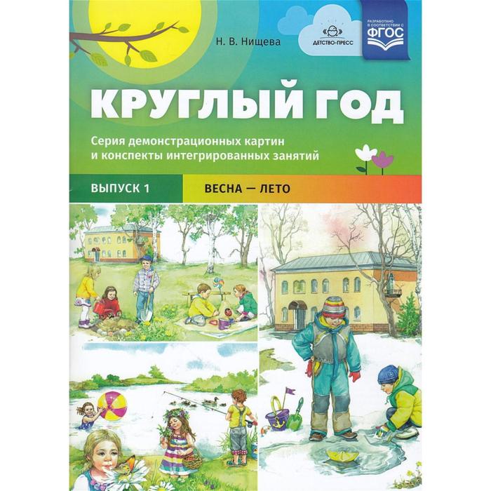 

Круглый год. От 5 до 7 лет. Выпуск 1. Весна-лето. Серия демонстрационных картин и конспекты интегрированных занятий. Нищева Н. В.