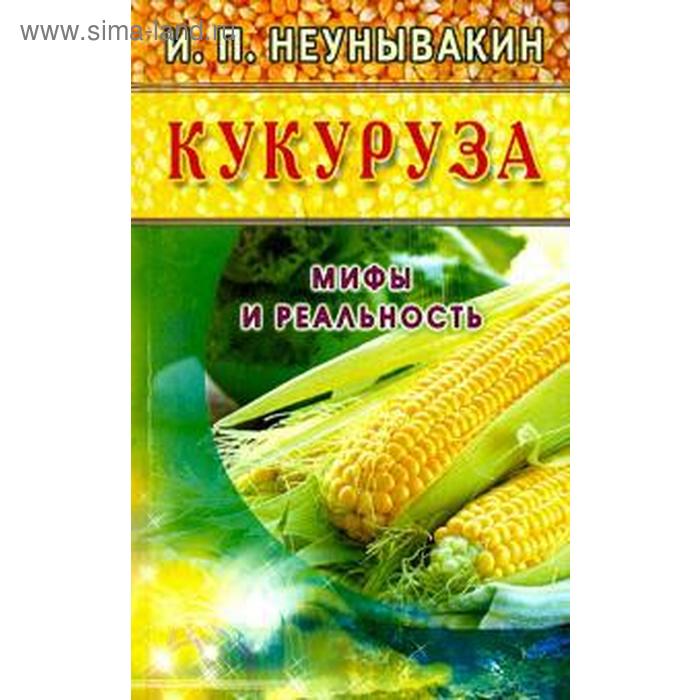 Кукуруза. Мифы и реальность. Неумывакин И. неумывакин и лад в кукуруза мифы и реальность