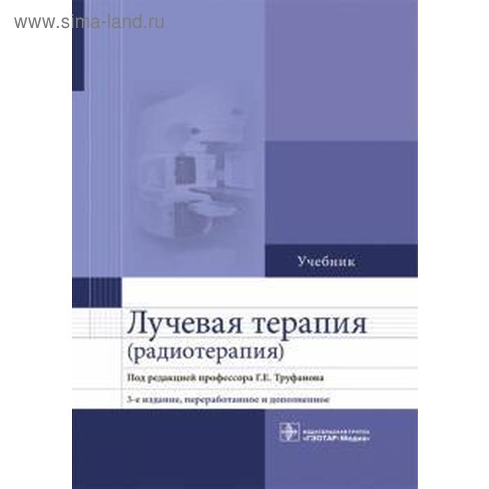 Лучевая терапия (радиотерапия) труфанов г ред лучевая терапия радиотерапия учебник