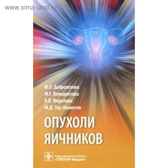 Опухоли яичников. Руководство. Доброхотова Ю. венедиктова м доброхотова ю морозова к тер ованесов м опухоли наружных половых органов