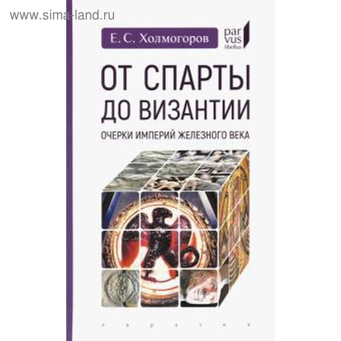 От Спарты до Византии: Очерки империй Железного века холмогоров егор станиславович от спарты до византии очерки империй железного века