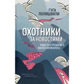 

Охотники за новостями: Повесть о Грузии 90-х. Лолишвили Г.