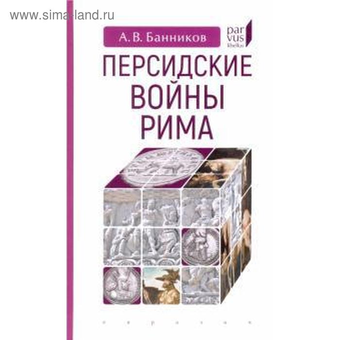 Персидские войны Рима. Банников А. куторга михаил семенович персидские войны