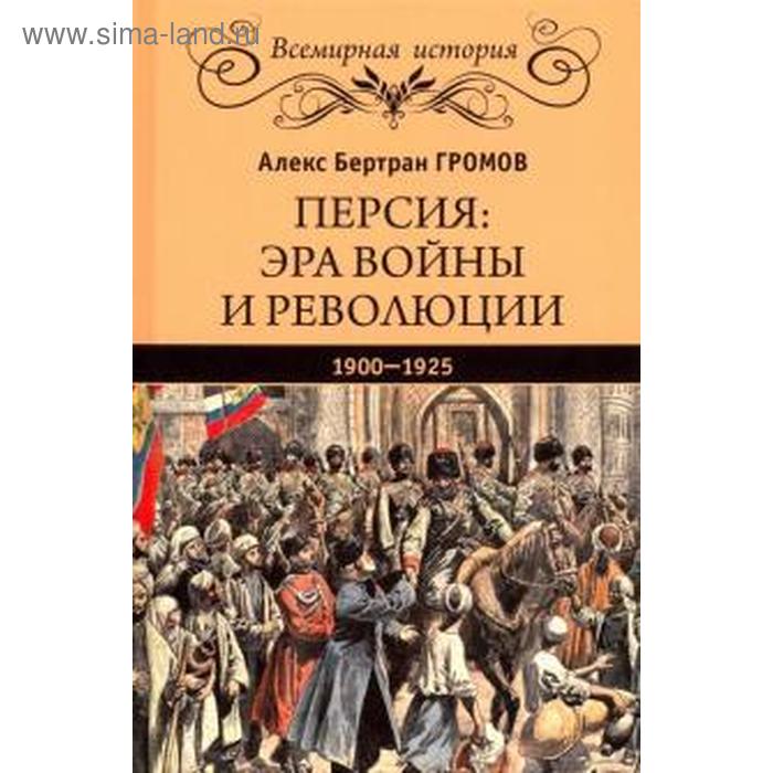 

Персия: эра войны и революции. 1900 - 1925. Громов А.