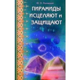 

Пирамиды исцеляют и защищают. Липовский Ю.