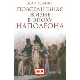 

Повседневная жизнь в эпоху Наполеона. Робике Ж.