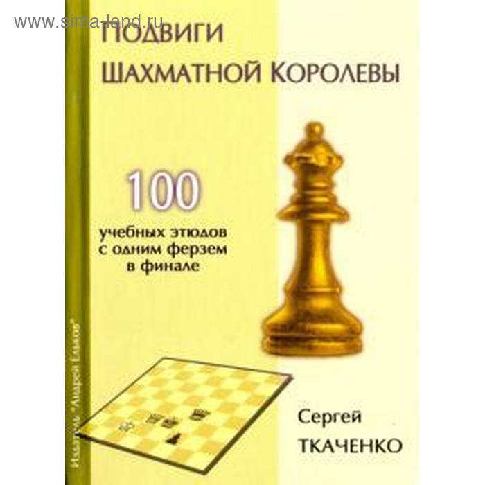 Подвиги шахматной королевы. 100 учебных этюдов с одним ферзем в финале. Ткаченко С ткаченко сергей подвиги шахматной королевы