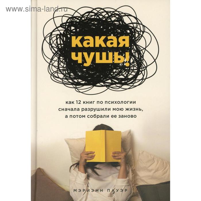 

Какая чушь. Как 12 книг по психологии сначала разрушили мою жизнь, а потом собрали ее заново. Пауэр М.