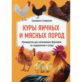 

Куры яичных и мясных пород. Руководство для начинающих фермеров по содержанию и уходу. Смирнова Е.