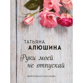 

Руки моей не отпускай. Алюшина Т. А.