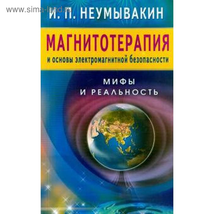 

Магнитотерапия и основы электромагнитной безопасности. Мифы и реальность. Неумывакин И