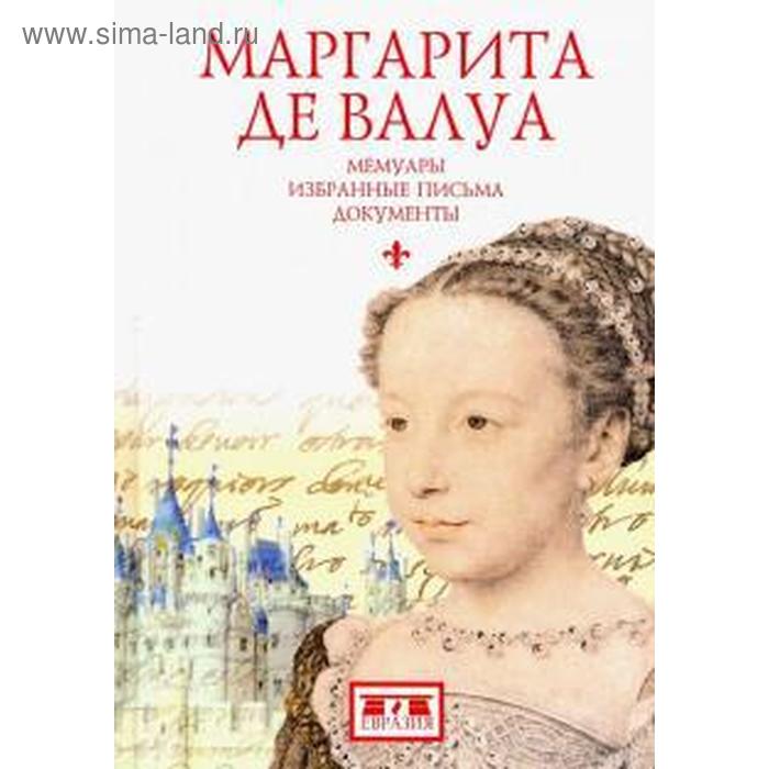 Маргарита де Валуа. Мемуары. Избранные письма. Документы