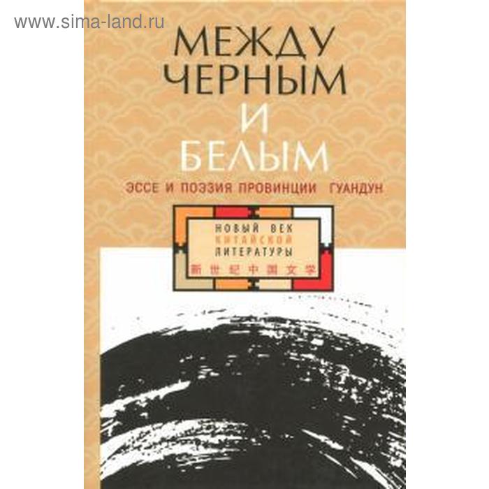 Между чёрным и белым: эссе и поэзия провинции Гуандун родионов а сост между черным и белым эссе и поэзия провинции гуандун