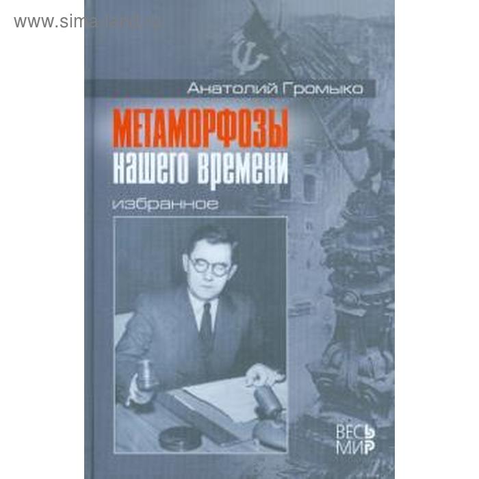 

Метаморфозы нашего времени. Избранное. Громыко Ан А.