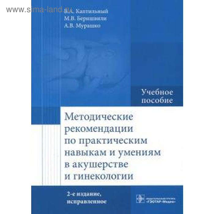 Каптильный, Беришвили, Мурашко: Методические рекомендации по практическим навыкам и умениям в акушерстве и гинекологии короткие курсы по инструментам и навыкам