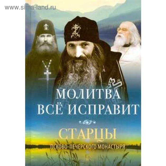 

Молитва все исправит. Старцы Псково-Печерского монастыря