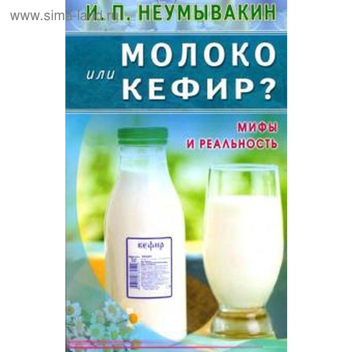 Молоко или кефир?Мифы и реальность. Неумывакин И. неумывакин иван павлович молоко или кефир мифы и реальность