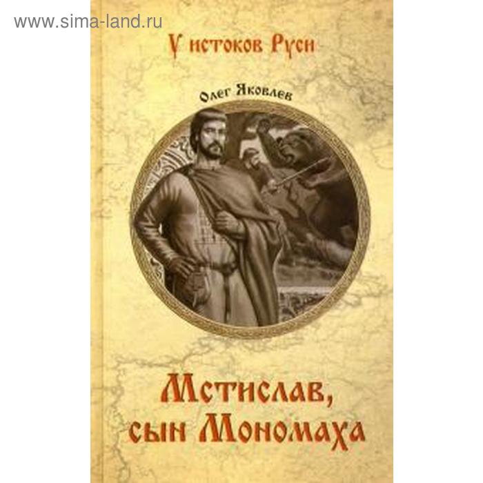 

Мстислав, сын Мономаха. Яковлев О.