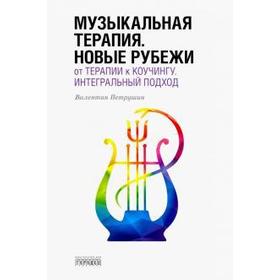 

Музыкальная терапия. Новые рубежи: от терапии к коучингу. Интегральный подход. Петрушин В