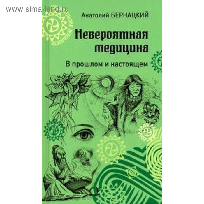 

Невероятная медицина. В прошлом и настоящем. Бернацкий А.