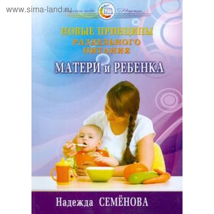Новые принципы раздельного питания матери и ребёнка семенова н новые принципы раздельного питания матери и ребенка