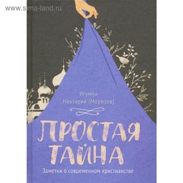 Простая тайна. Заметки о современном христианстве игумен нектарий морозов простая тайна заметки о современном христианстве