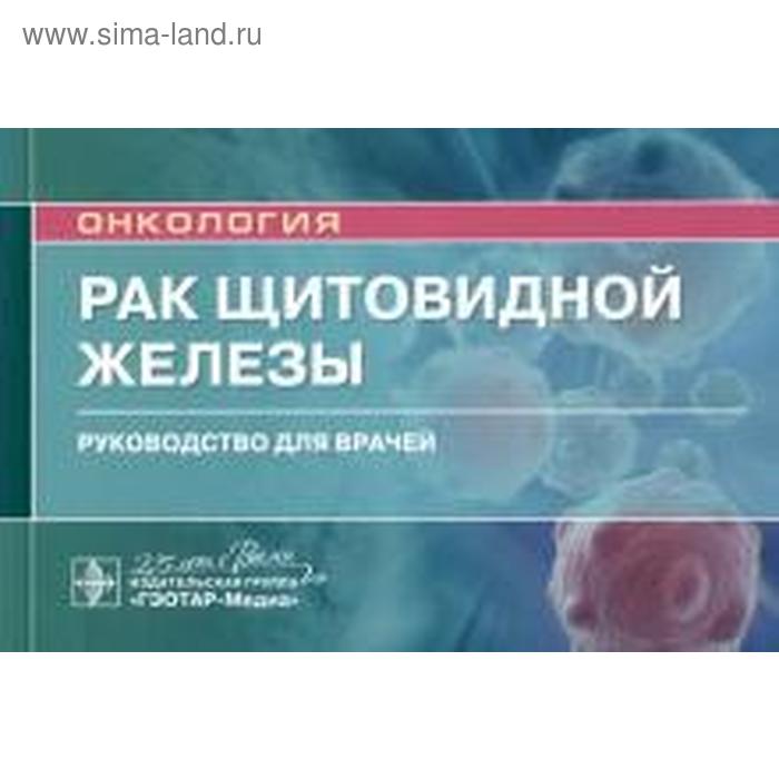 Рак щитовидной железы. Руководство для врачей леваков сергей александрович зайратьянц олег вадимович антипова надежда викторовна эндометриоз и рак яичников руководство для врачей