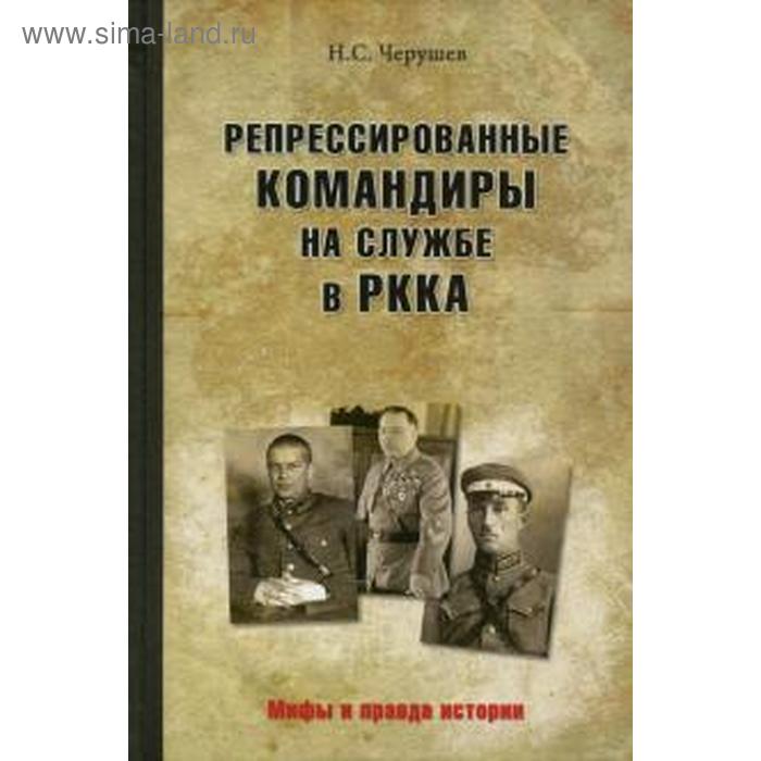 

Репрессированные командиры на службе в РККА. Черушев Н.