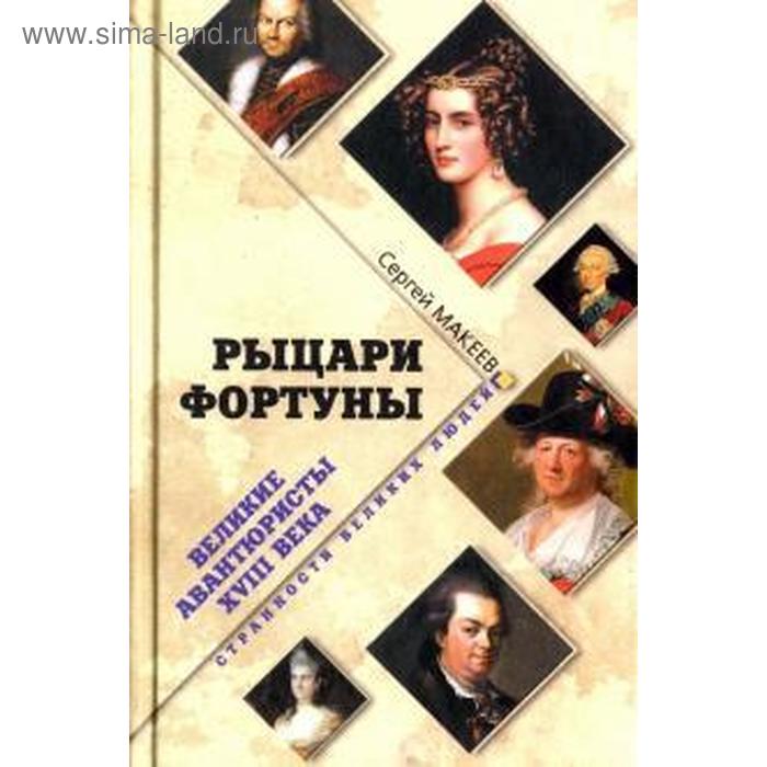 Рыцари Фортуны. Великие авантюристы XVIII века. Макеев С. рыцари фортуны великие авантюристы xviii века макеев с