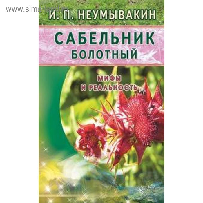 сабельник болотный мифы и реальность неумывакин и Сабельник болотный. Мифы и реальность. Неумывакин И.