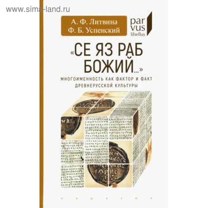 

Литвина, Успенский: «Се яз раб Божий..." Многоименность как фактор и факт древнерусской культуры