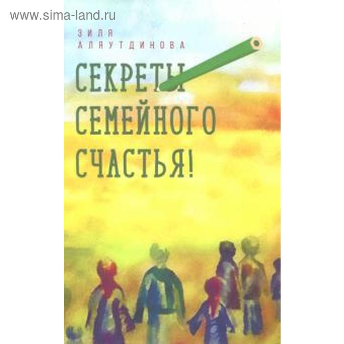 Секреты семейного счастья! Аляутдинова З. лазарев сергей николаевич секреты семейного счастья