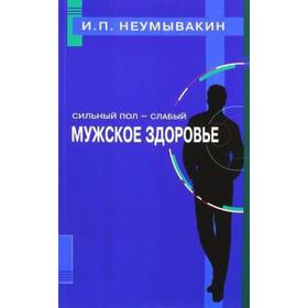 Сильный пол - слабый. Мужское здоровье. Неумывакин И.