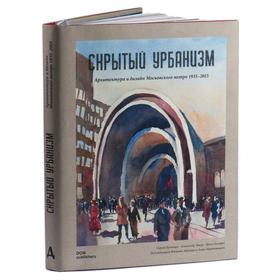 

Скрытый урбанизм. Архитектура и дизайн Московского метро 1935-2015 гг.