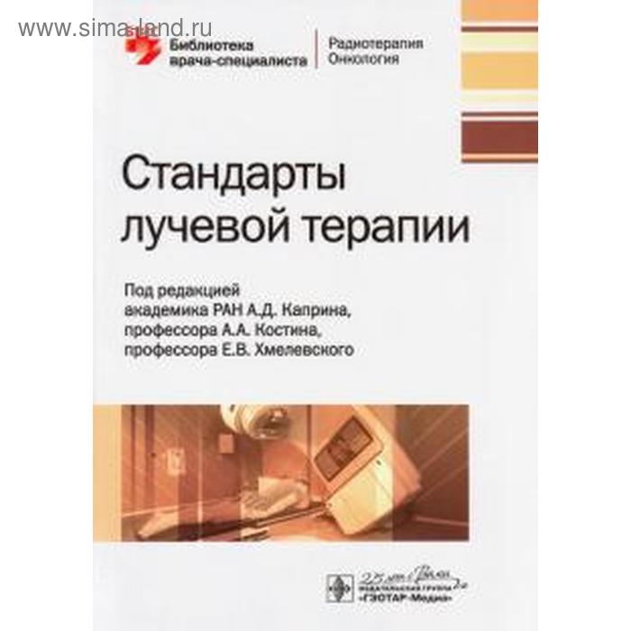 

Стандарты лучевой терапии. Под редакцией А.Д. Каприна, А.А. Костина, Е.В. Хмелевского