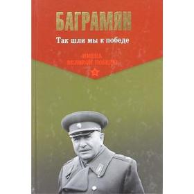 

Так шли мы к победе. Баграмян И.