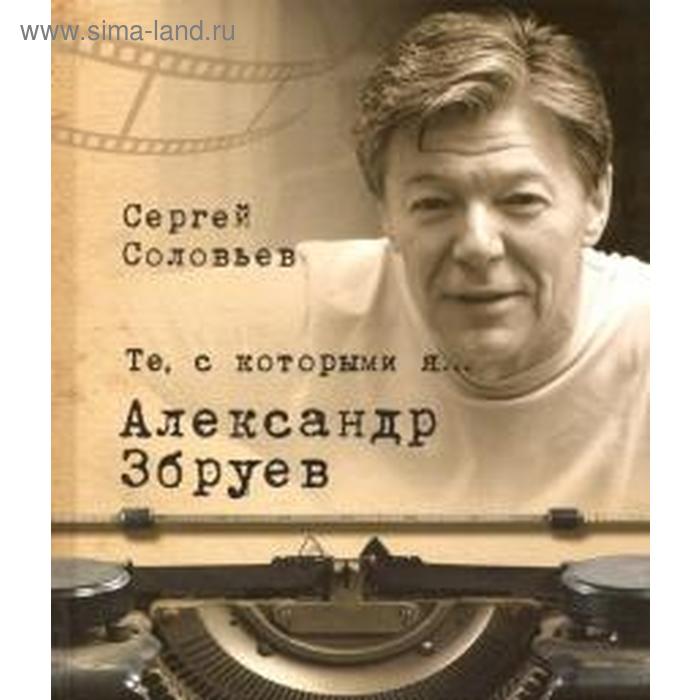 

Те, с которыми я. Александр Збруев. Соловьев С.
