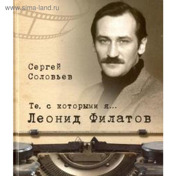 Те, с которыми я. Леонид Филатов. Соловьев С. соловьев с леонид филатов