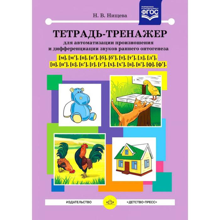 

Тетрадь-тренажер [м], [м`], [п], [п`], [б], [б`] для автоматизированного произношения и дифференциации звуков раннего онтогенеза Нищева Н