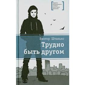 

Трудно быть другом. Штанько В.