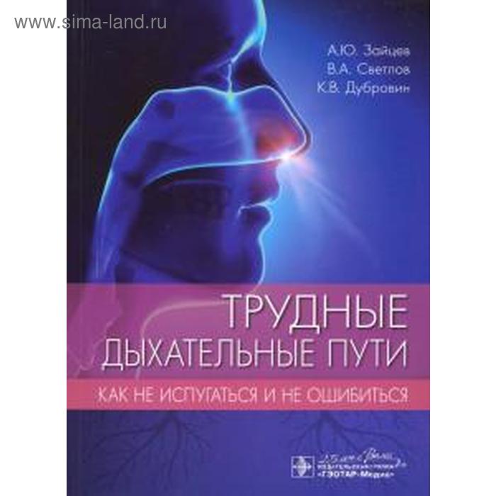 

Трудные дыхательные пути. Как не испугаться и не ошибиться. Зайцев А, Светлов В