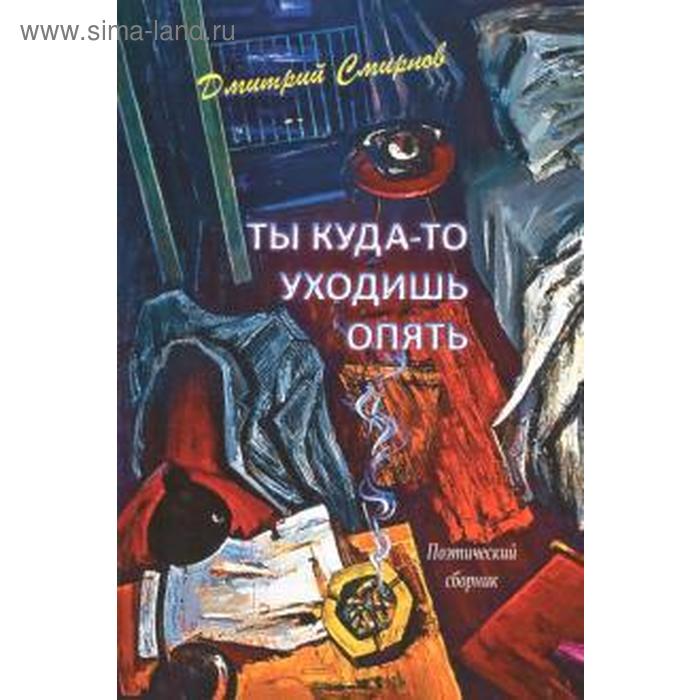 

Ты куда-то уходишь опять. Поэтический сборник. Смирнов Д.