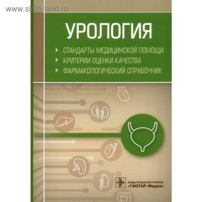 Урология. Стандарты медицинской помощи. Критерии оценки качества. Фармакологический справочник дементьев антон сергеевич урология стандарты медицинской помощи