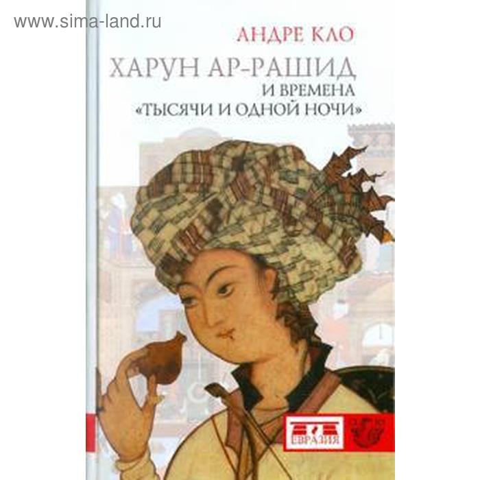 

Харун - ар - Рашид и времена «Тысячи и одной ночи». Кло А.